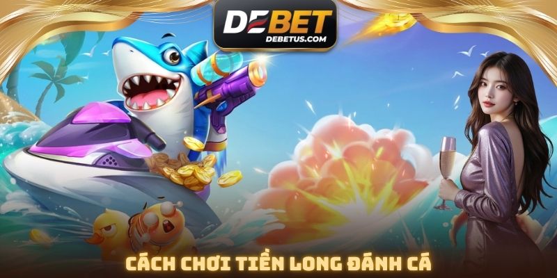 Cách chơi Tiền Long Đánh Cá