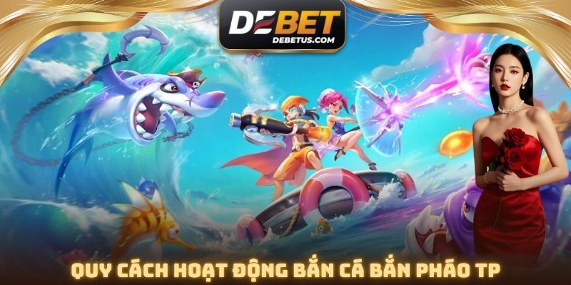 Quy cách hoạt động Bắn Cá Bắn Pháo TP