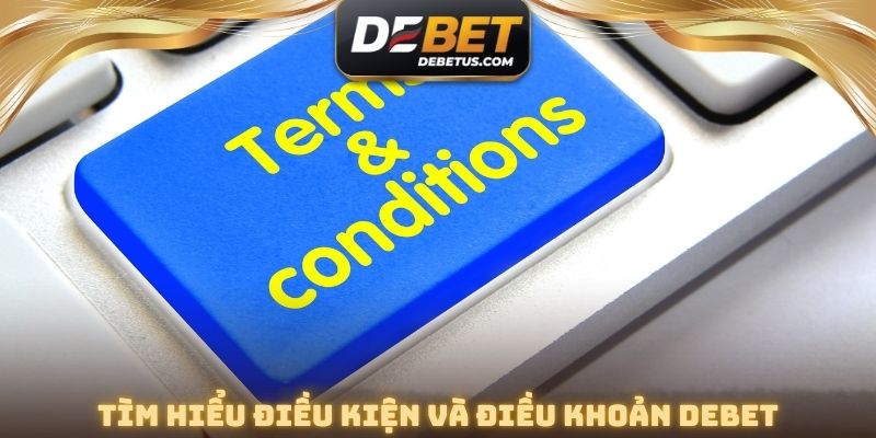Tìm hiểu điều kiện và điều khoản DEBET cụ thể